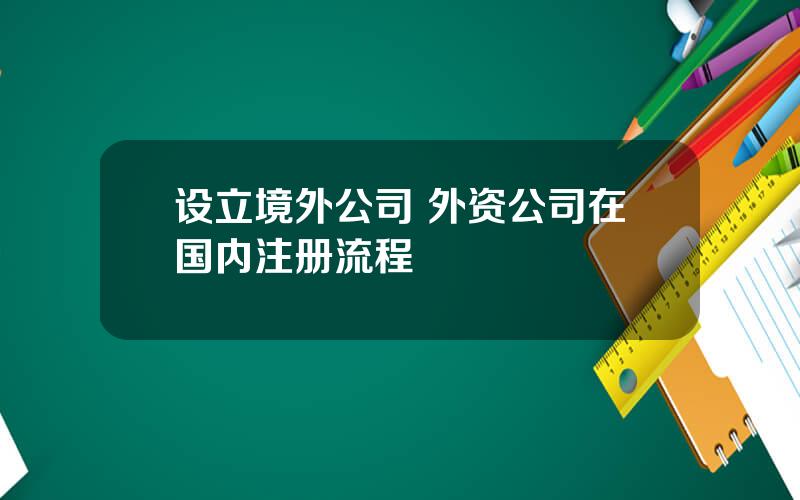 设立境外公司 外资公司在国内注册流程